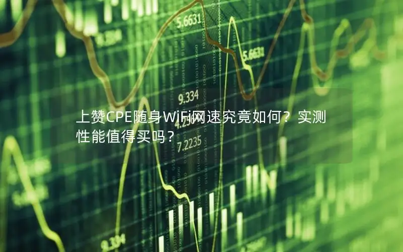 上赞CPE随身WiFi网速究竟如何？实测性能值得买吗？