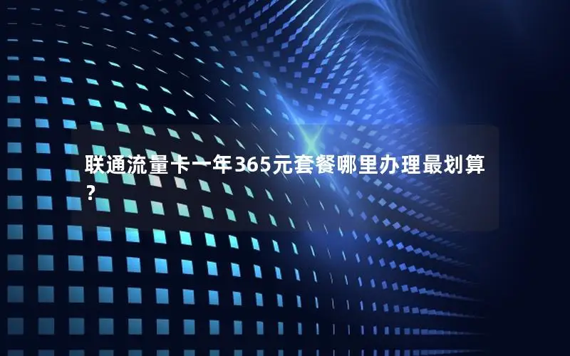 联通流量卡一年365元套餐哪里办理最划算？