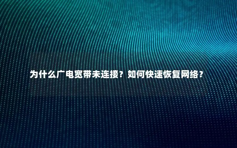 为什么广电宽带未连接？如何快速恢复网络？