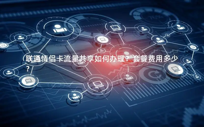 联通情侣卡流量共享如何办理？套餐费用多少？