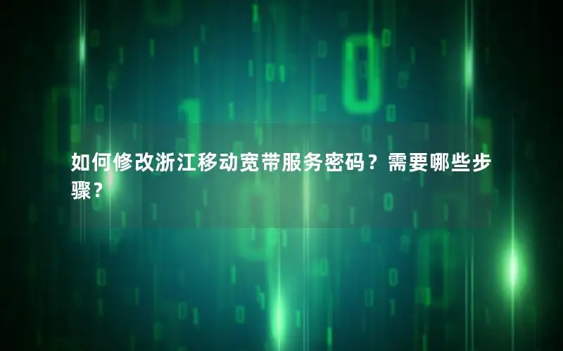 如何修改浙江移动宽带服务密码？需要哪些步骤？
