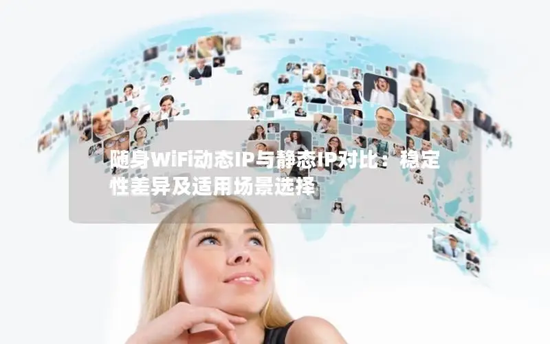 随身WiFi动态IP与静态IP对比：稳定性差异及适用场景选择