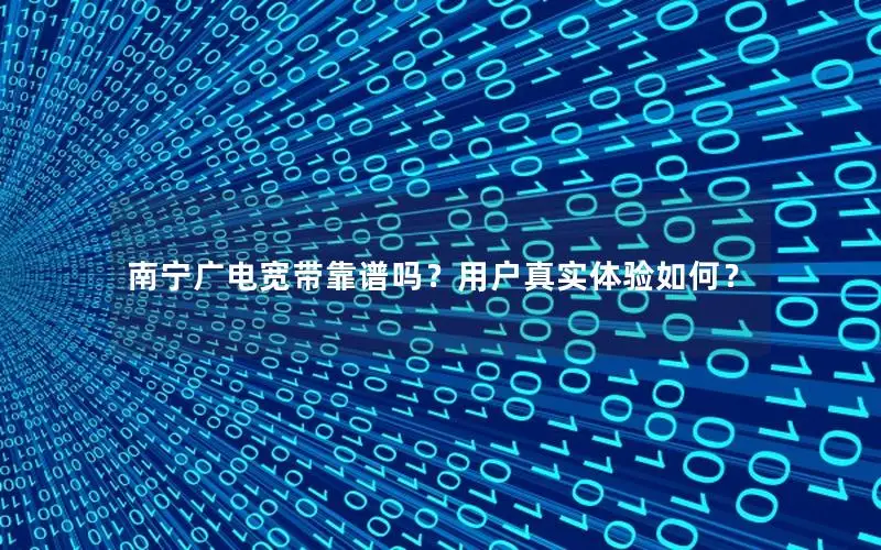 南宁广电宽带靠谱吗？用户真实体验如何？