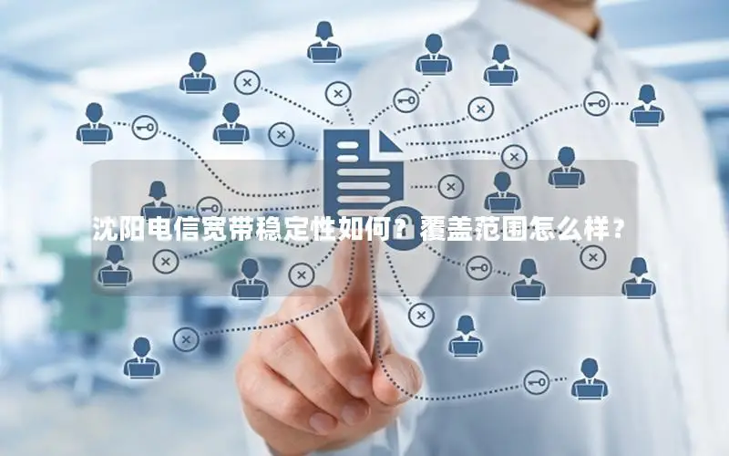 沈阳电信宽带稳定性如何？覆盖范围怎么样？