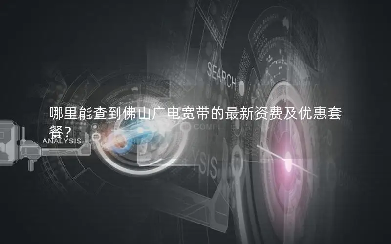 哪里能查到佛山广电宽带的最新资费及优惠套餐？