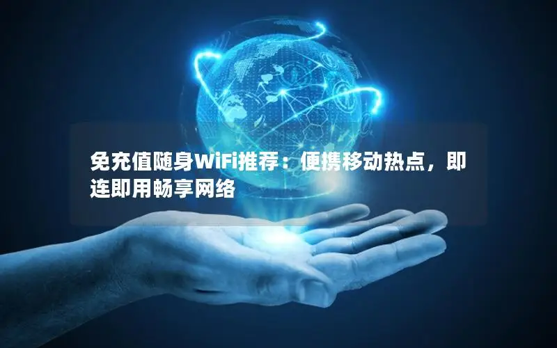 免充值随身WiFi推荐：便携移动热点，即连即用畅享网络