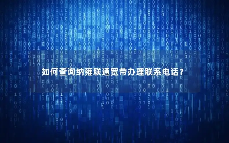 如何查询纳雍联通宽带办理联系电话？