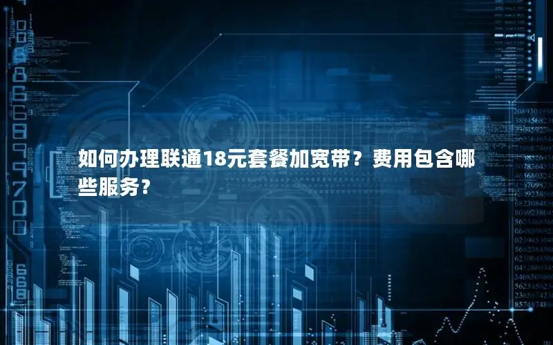 如何办理联通18元套餐加宽带？费用包含哪些服务？
