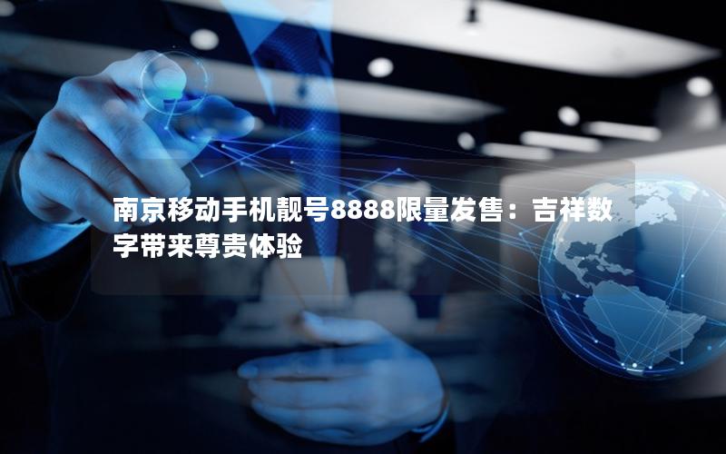 南京移动手机靓号8888限量发售：吉祥数字带来尊贵体验