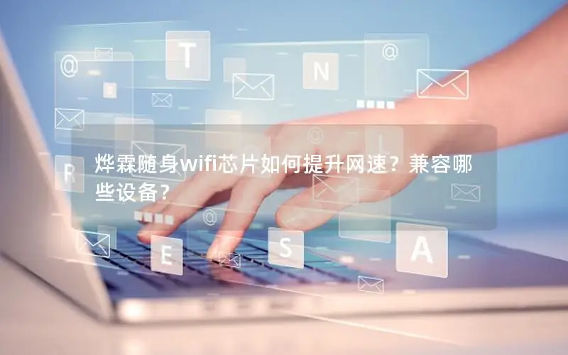 烨霖随身wifi芯片如何提升网速？兼容哪些设备？
