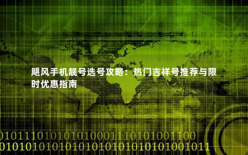 飓风手机靓号选号攻略：热门吉祥号推荐与限时优惠指南