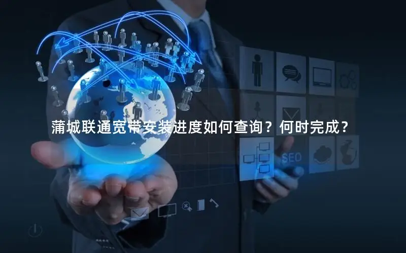 蒲城联通宽带安装进度如何查询？何时完成？