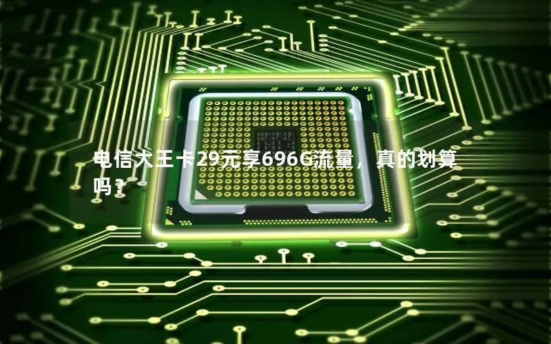 电信大王卡29元享696G流量，真的划算吗？