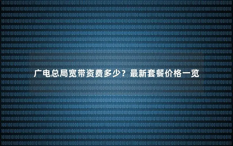 广电总局宽带资费多少？最新套餐价格一览