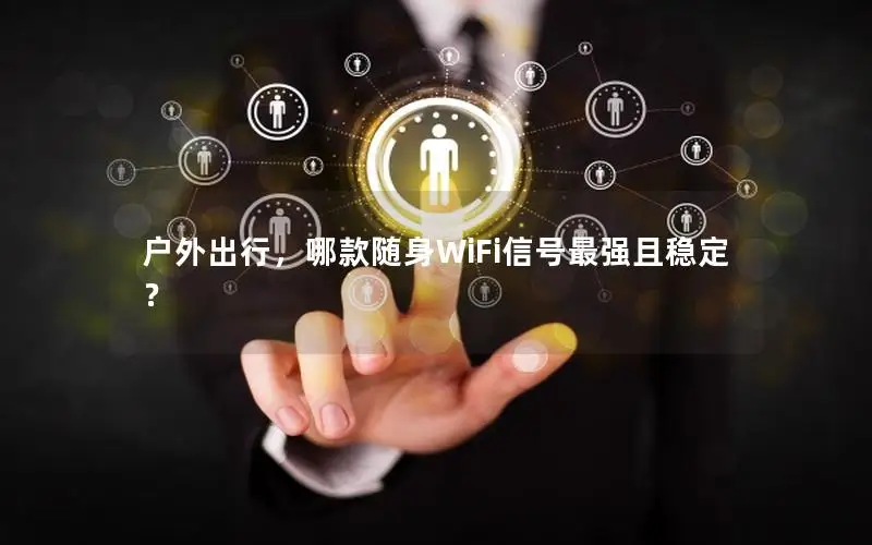户外出行，哪款随身WiFi信号最强且稳定？