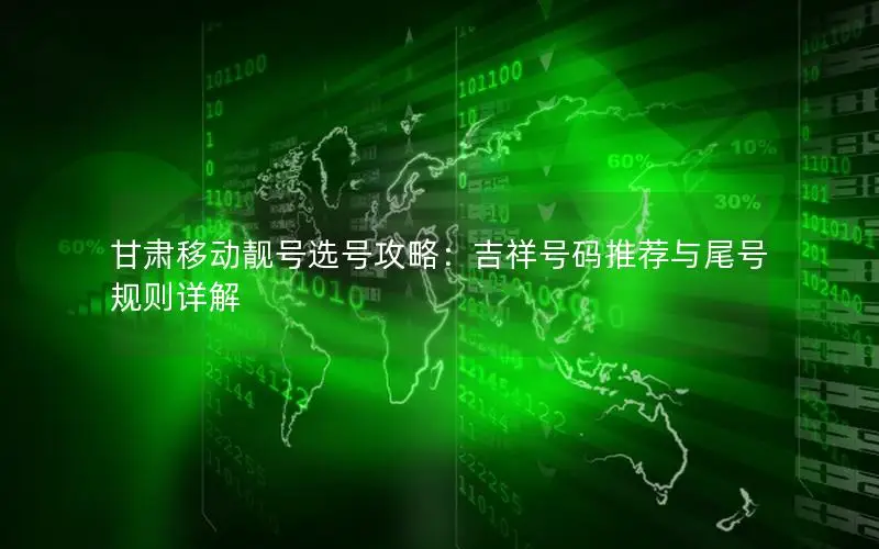 甘肃移动靓号选号攻略：吉祥号码推荐与尾号规则详解