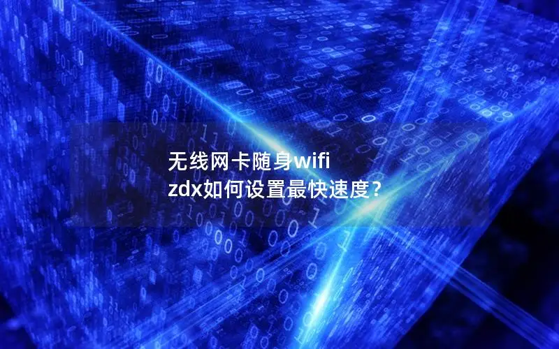 无线网卡随身wifi zdx如何设置最快速度？