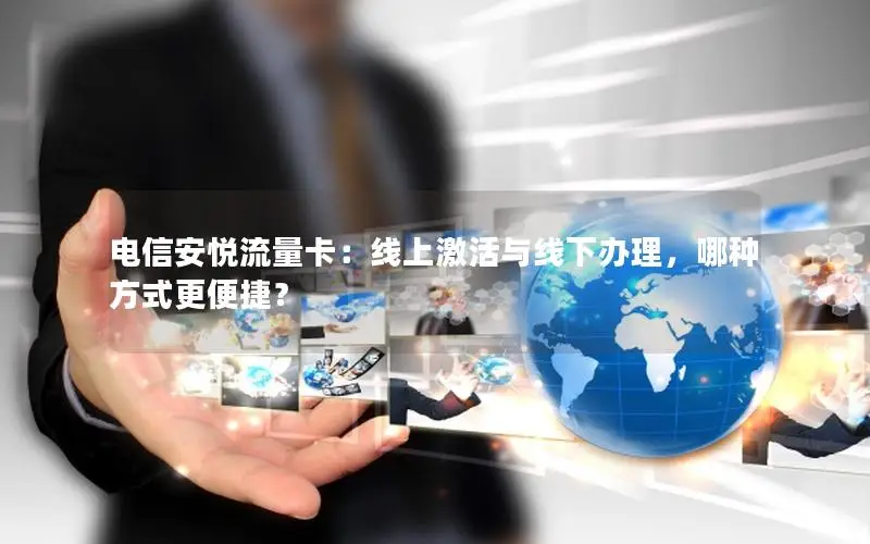 电信安悦流量卡：线上激活与线下办理，哪种方式更便捷？