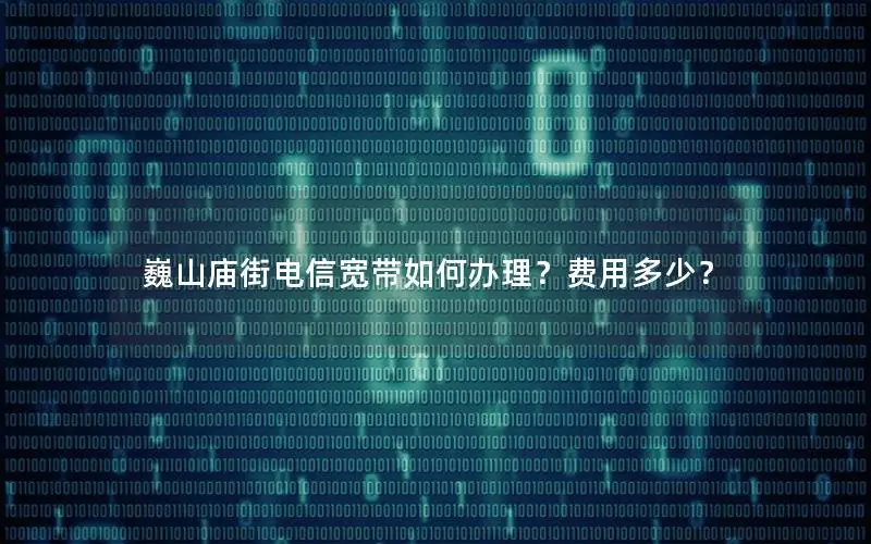 巍山庙街电信宽带如何办理？费用多少？