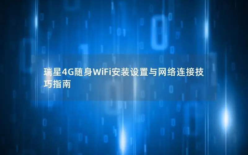 瑞星4G随身WiFi安装设置与网络连接技巧指南