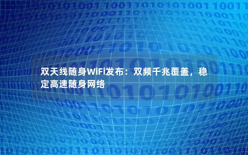 双天线随身WiFi发布：双频千兆覆盖，稳定高速随身网络