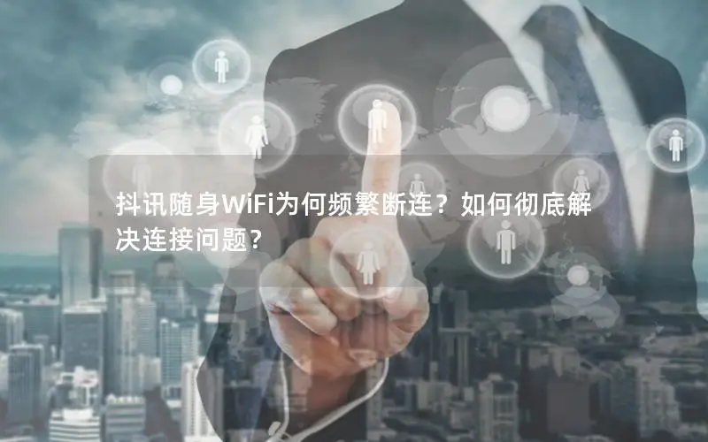 抖讯随身WiFi为何频繁断连？如何彻底解决连接问题？