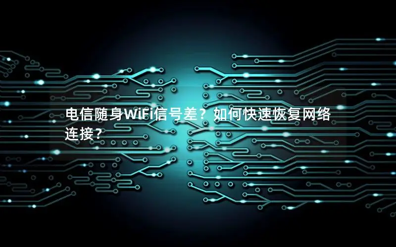 电信随身WiFi信号差？如何快速恢复网络连接？