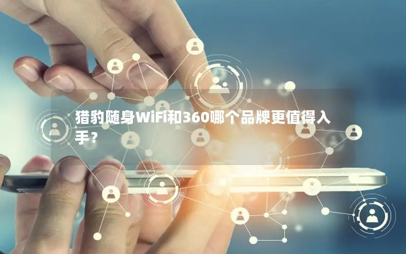 猎豹随身WiFi和360哪个品牌更值得入手？