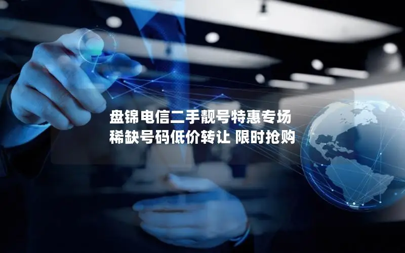 盘锦电信二手靓号特惠专场 稀缺号码低价转让 限时抢购