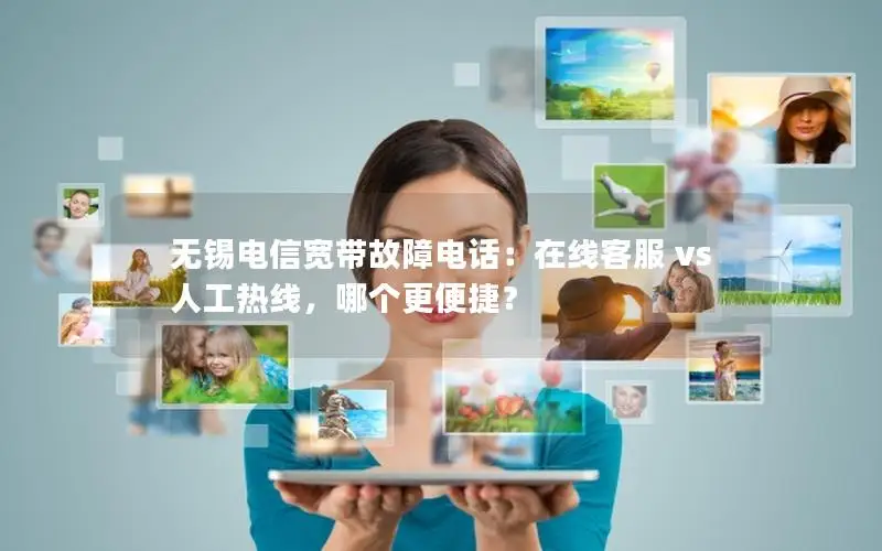 无锡电信宽带故障电话：在线客服 vs 人工热线，哪个更便捷？