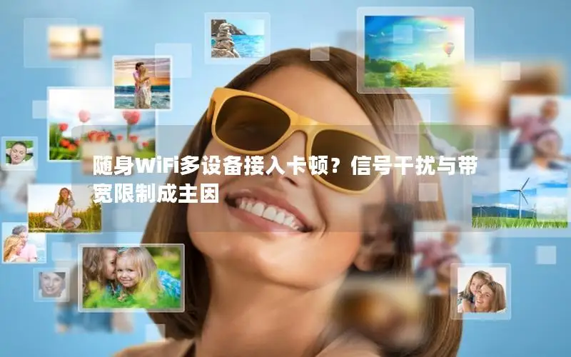随身WiFi多设备接入卡顿？信号干扰与带宽限制成主因