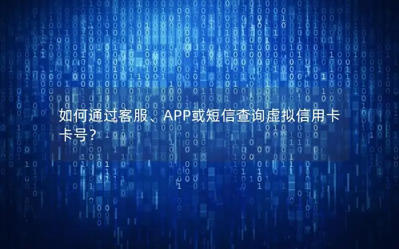如何通过客服、APP或短信查询虚拟信用卡卡号？