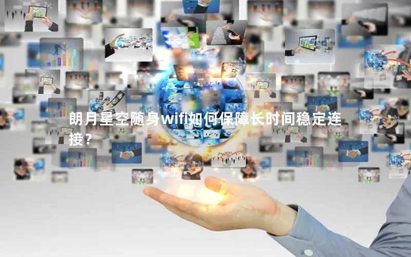 朗月星空随身wifi如何保障长时间稳定连接？