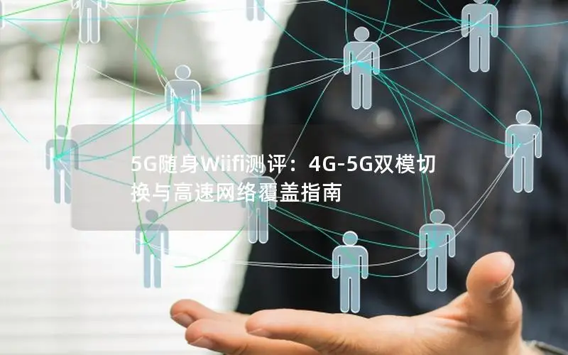 5G随身Wiifi测评：4G-5G双模切换与高速网络覆盖指南