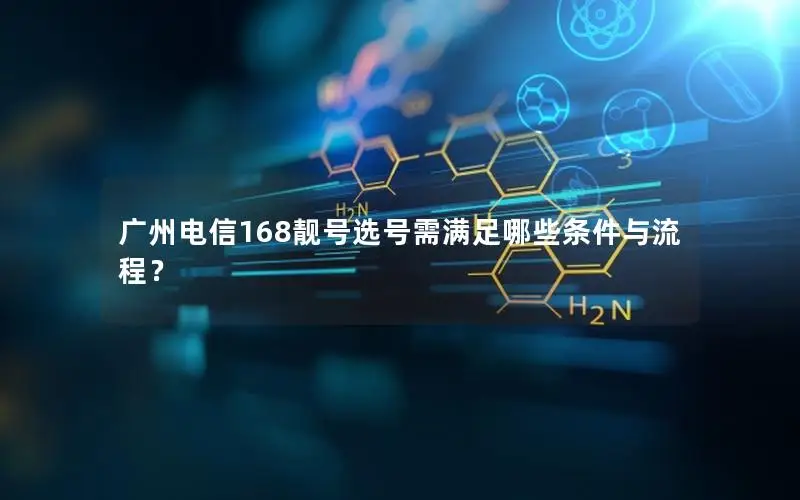 广州电信168靓号选号需满足哪些条件与流程？