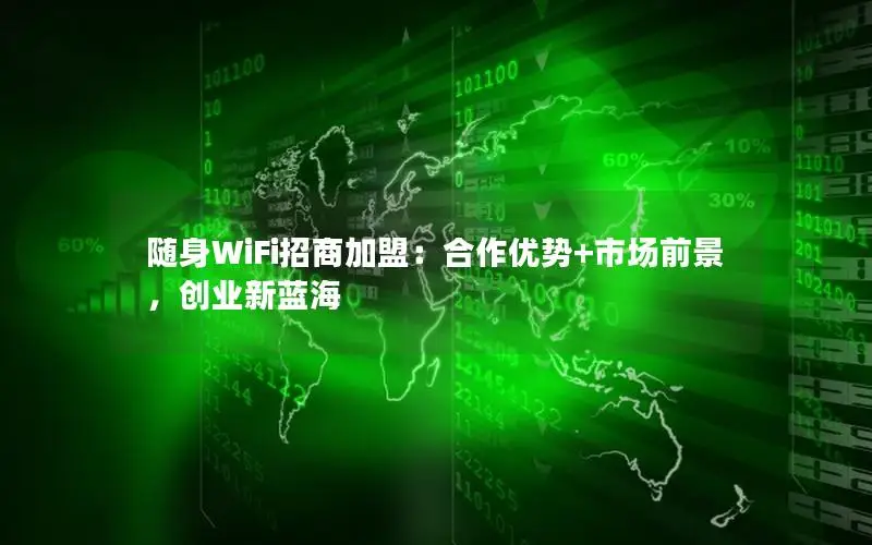 随身WiFi招商加盟：合作优势+市场前景，创业新蓝海
