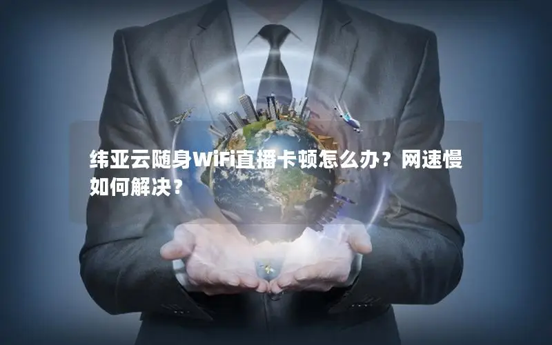 纬亚云随身WiFi直播卡顿怎么办？网速慢如何解决？
