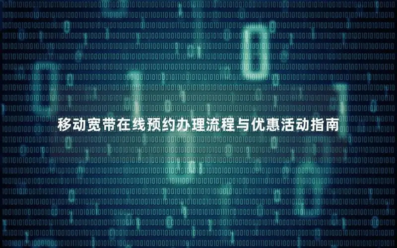 移动宽带在线预约办理流程与优惠活动指南