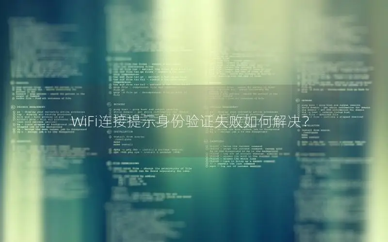 WiFi连接提示身份验证失败如何解决？