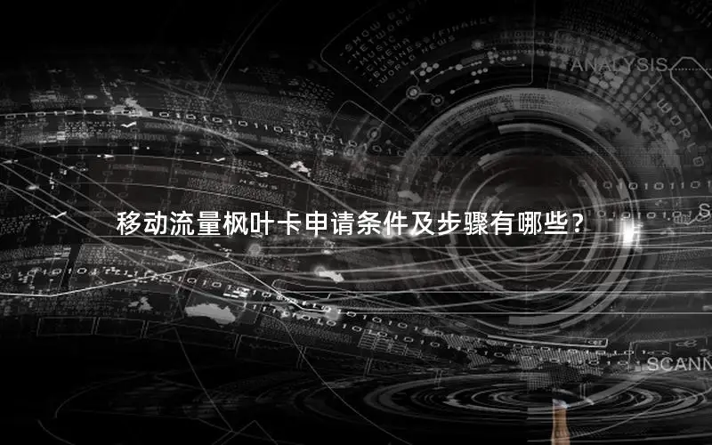 移动流量枫叶卡申请条件及步骤有哪些？