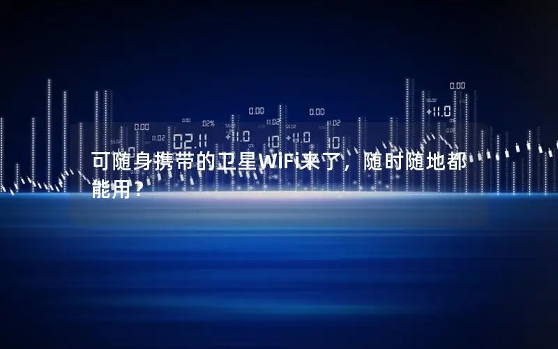 可随身携带的卫星WiFi来了，随时随地都能用？