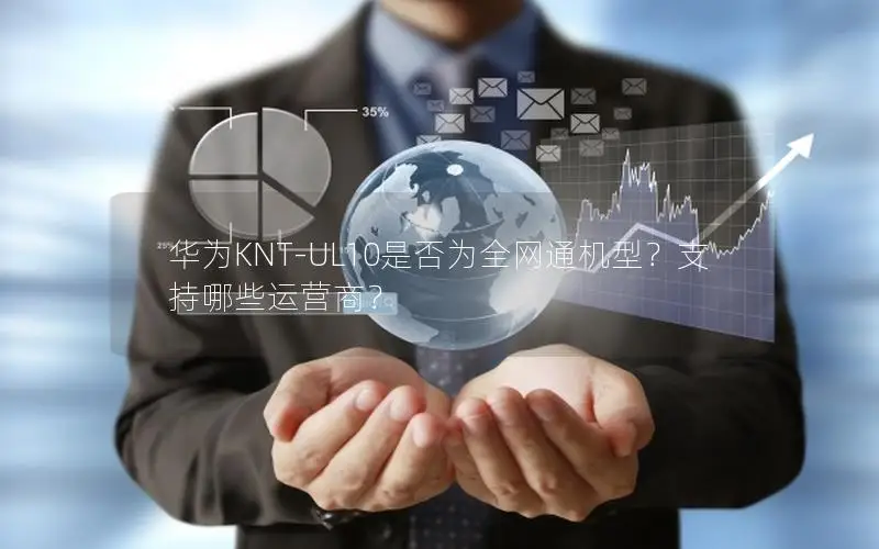 华为KNT-UL10是否为全网通机型？支持哪些运营商？