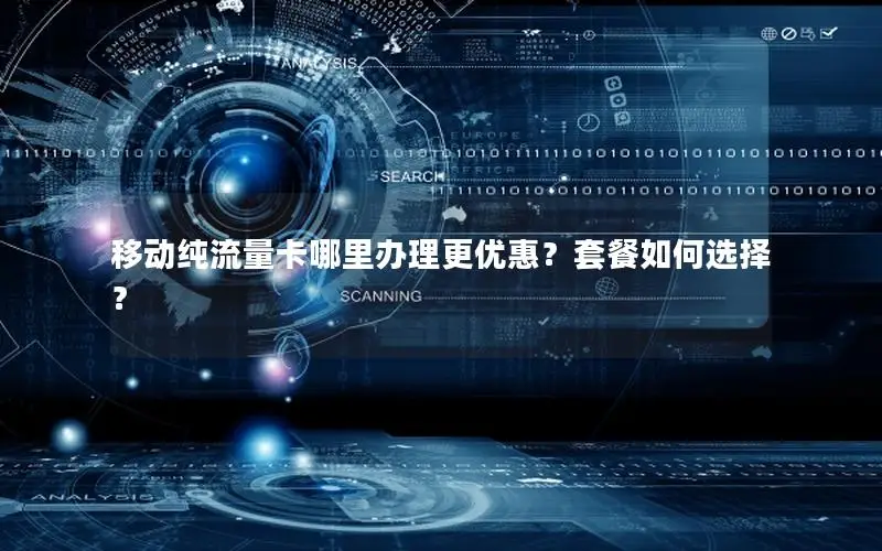 移动纯流量卡哪里办理更优惠？套餐如何选择？