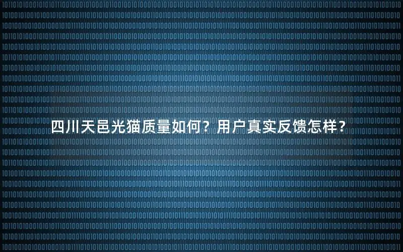 四川天邑光猫质量如何？用户真实反馈怎样？