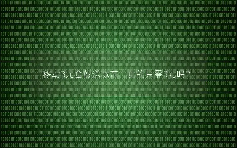 移动3元套餐送宽带，真的只需3元吗？