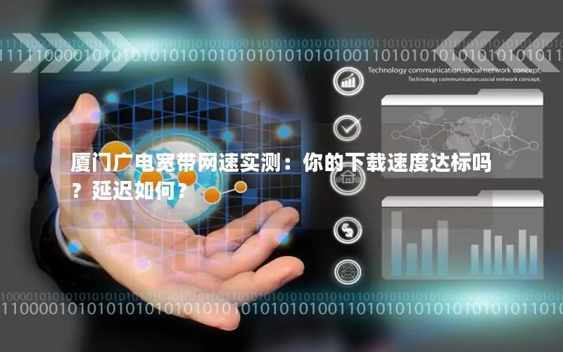 厦门广电宽带网速实测：你的下载速度达标吗？延迟如何？