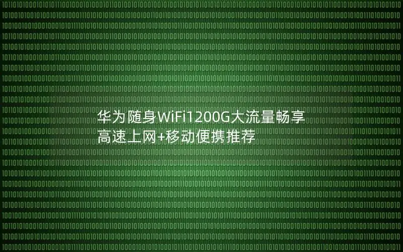 华为随身WiFi1200G大流量畅享 高速上网+移动便携推荐