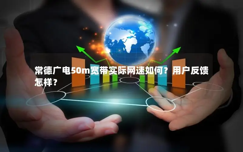 常德广电50m宽带实际网速如何？用户反馈怎样？