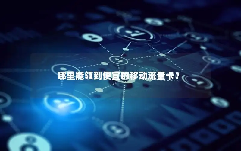 哪里能领到便宜的移动流量卡？