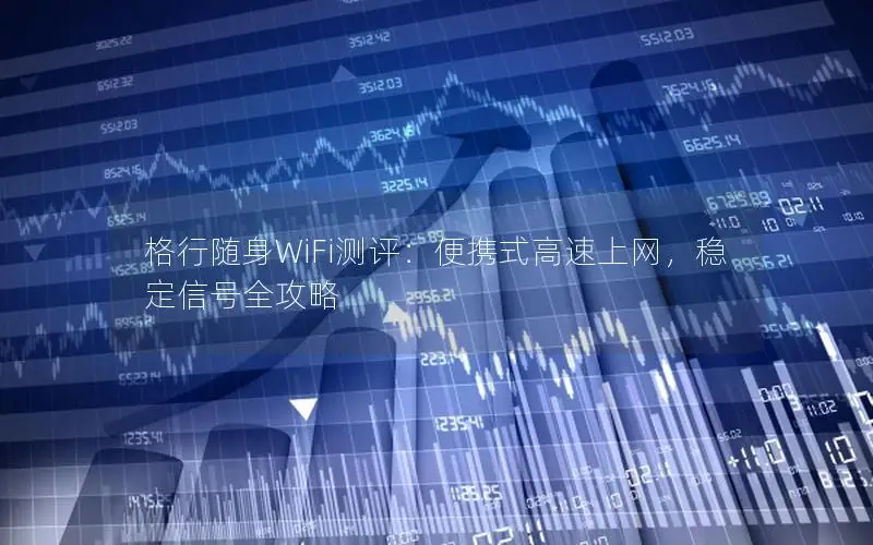 格行随身WiFi测评：便携式高速上网，稳定信号全攻略